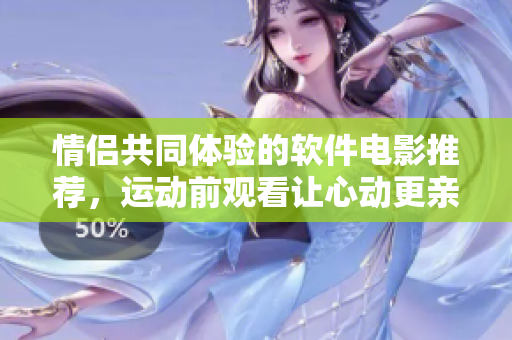情侶共同體驗的軟件電影推薦，運動前觀看讓心動更親密