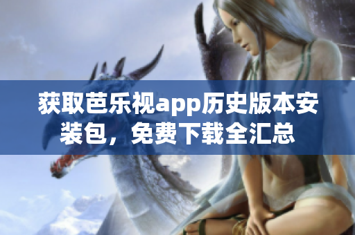 獲取芭樂視app歷史版本安裝包，免費(fèi)下載全匯總