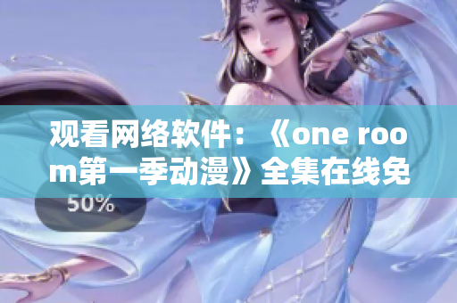 觀看網(wǎng)絡(luò)軟件：《one room第一季動(dòng)漫》全集在線免費(fèi)觀看
