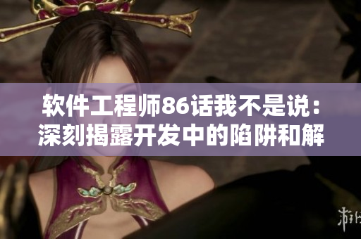 軟件工程師86話我不是說：深刻揭露開發(fā)中的陷阱和解決方案