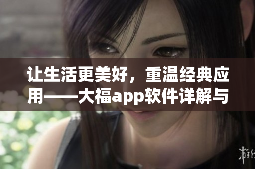 讓生活更美好，重溫經(jīng)典應(yīng)用——大福app軟件詳解與推薦