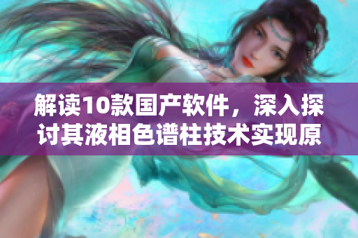 解讀10款國(guó)產(chǎn)軟件，深入探討其液相色譜柱技術(shù)實(shí)現(xiàn)原理