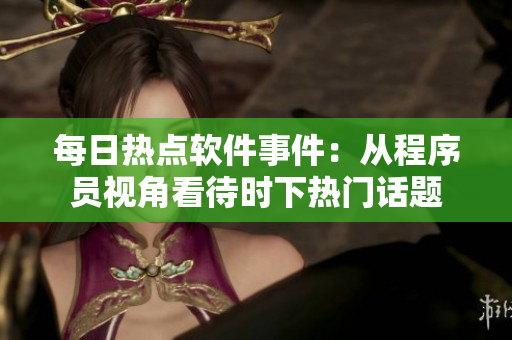 每日熱點(diǎn)軟件事件：從程序員視角看待時(shí)下熱門話題