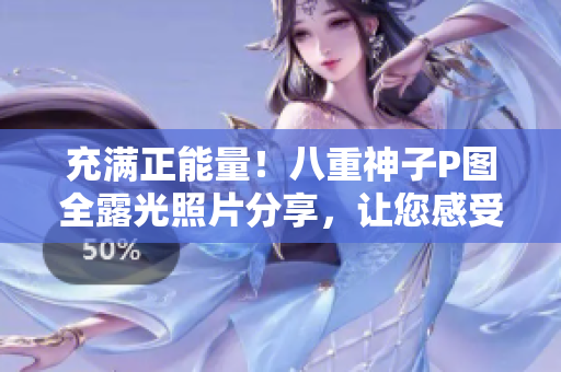 充滿正能量！八重神子P圖全露光照片分享，讓您感受網(wǎng)絡美學