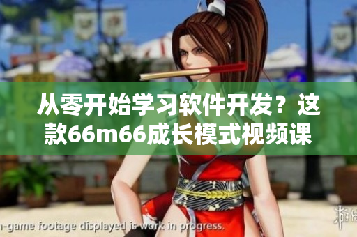 從零開始學(xué)習(xí)軟件開發(fā)？這款66m66成長模式視頻課程幫你快速上手！