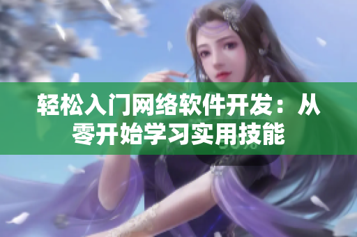輕松入門網(wǎng)絡(luò)軟件開發(fā)：從零開始學(xué)習(xí)實(shí)用技能