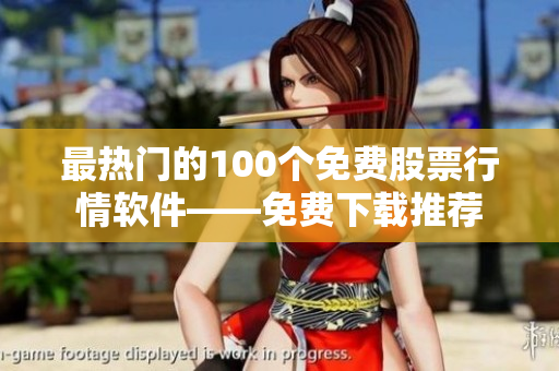 最熱門的100個免費股票行情軟件——免費下載推薦