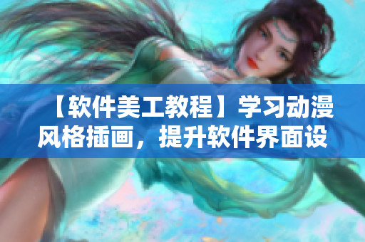 【軟件美工教程】學(xué)習(xí)動(dòng)漫風(fēng)格插畫(huà)，提升軟件界面設(shè)計(jì)水平！