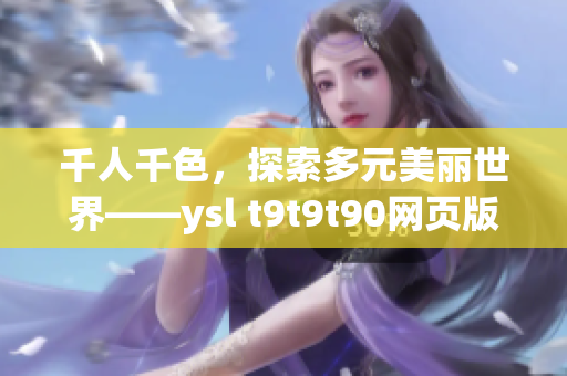 千人千色，探索多元美麗世界——ysl t9t9t90網(wǎng)頁(yè)版啟航