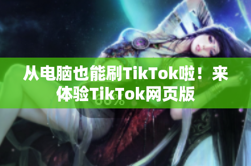 從電腦也能刷TikTok啦！來體驗TikTok網(wǎng)頁版