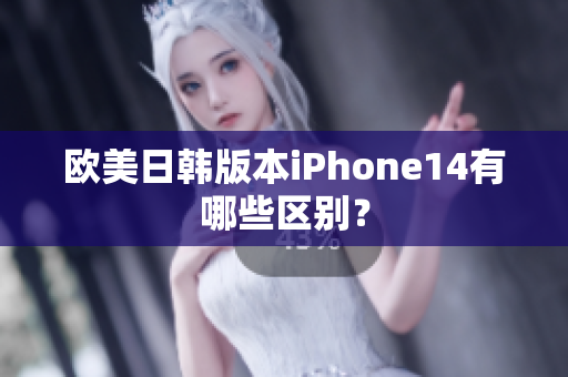 歐美日韓版本iPhone14有哪些區(qū)別？