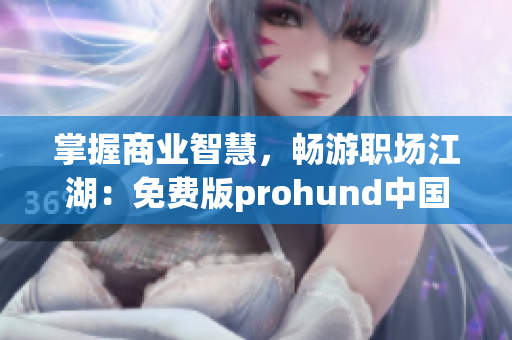 掌握商業(yè)智慧，暢游職場(chǎng)江湖：免費(fèi)版prohund中國(guó)MBA智庫(kù)助你成為職場(chǎng)弄潮兒