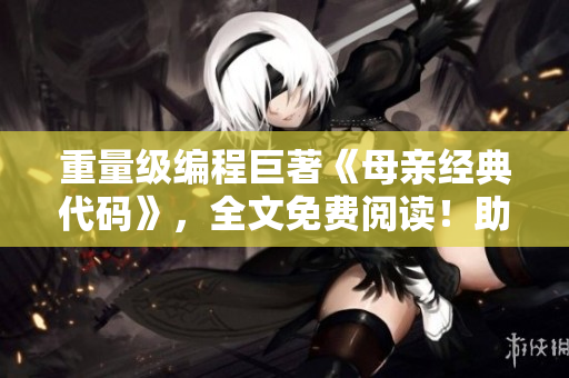 重量級編程巨著《母親經(jīng)典代碼》，全文免費(fèi)閱讀！助您攻克編程難關(guān)！
