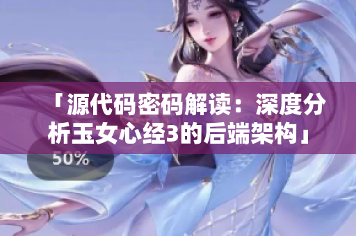 「源代碼密碼解讀：深度分析玉女心經(jīng)3的后端架構(gòu)」