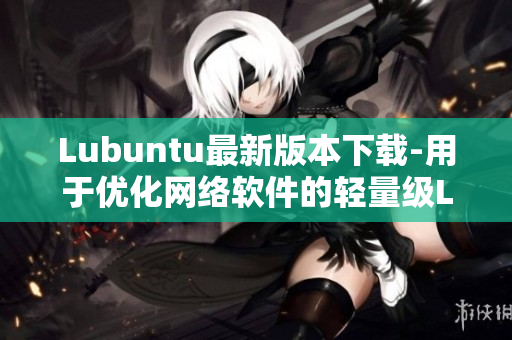 Lubuntu最新版本下載-用于優(yōu)化網(wǎng)絡(luò)軟件的輕量級(jí)Linux發(fā)行版