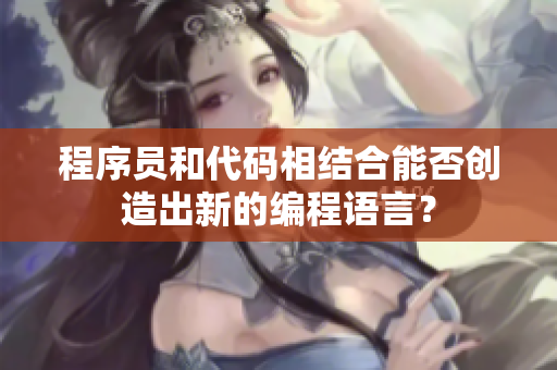 程序員和代碼相結(jié)合能否創(chuàng)造出新的編程語言？