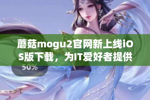 蘑菇mogu2官網(wǎng)新上線iOS版下載，為IT愛(ài)好者提供高效軟件體驗(yàn)