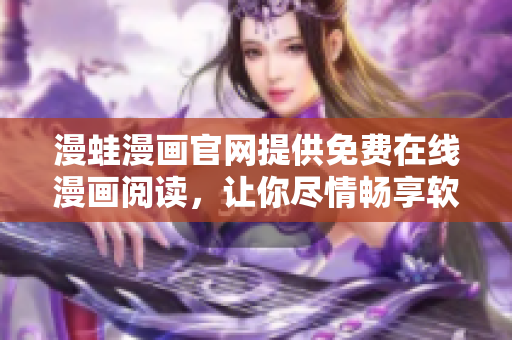 漫蛙漫畫官網提供免費在線漫畫閱讀，讓你盡情暢享軟件世界
