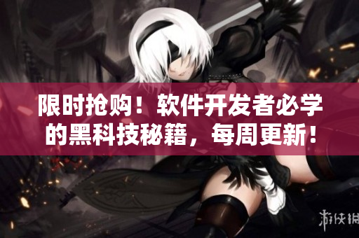 限時搶購！軟件開發(fā)者必學(xué)的黑科技秘籍，每周更新！