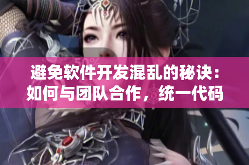 避免軟件開發(fā)混亂的秘訣：如何與團隊合作，統(tǒng)一代碼風格和管理版本