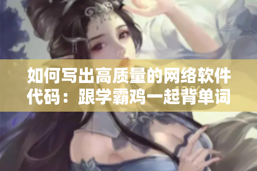 如何寫(xiě)出高質(zhì)量的網(wǎng)絡(luò)軟件代碼：跟學(xué)霸雞一起背單詞！