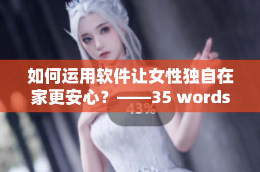 如何運(yùn)用軟件讓女性獨(dú)自在家更安心？——35 words