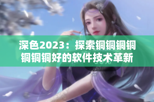 深色2023：探索銅銅銅銅銅銅銅好的軟件技術革新