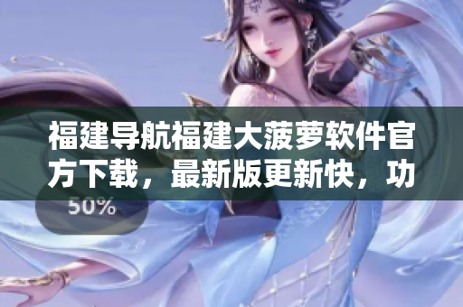 福建導(dǎo)航福建大菠蘿軟件官方下載，最新版更新快，功能強(qiáng)大