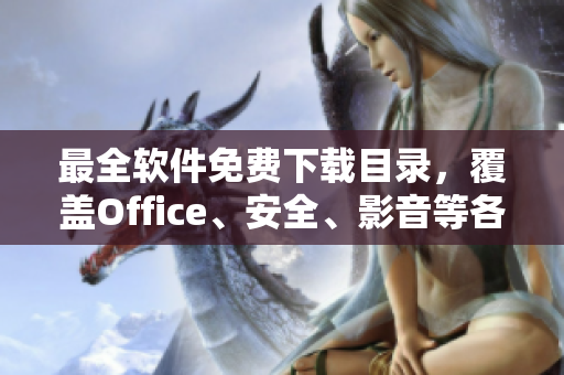 最全軟件免費(fèi)下載目錄，覆蓋Office、安全、影音等各類軟件