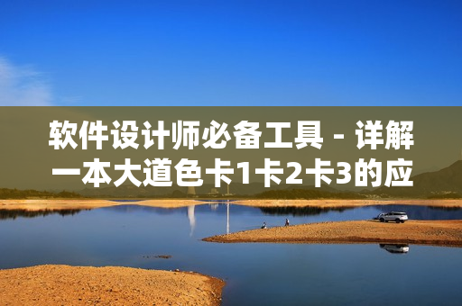 軟件設(shè)計(jì)師必備工具 - 詳解一本大道色卡1卡2卡3的應(yīng)用與優(yōu)勢