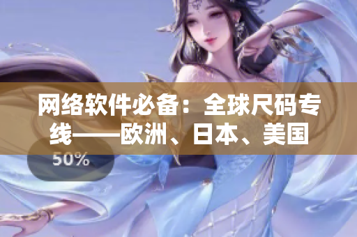 網(wǎng)絡(luò)軟件必備：全球尺碼專線——歐洲、日本、美國