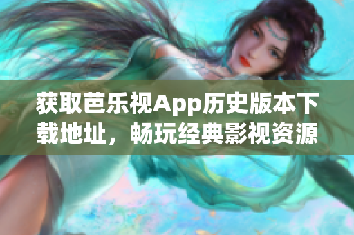 獲取芭樂(lè)視App歷史版本下載地址，暢玩經(jīng)典影視資源