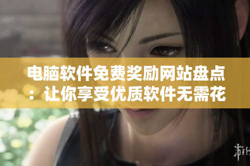 電腦軟件免費獎勵網(wǎng)站盤點：讓你享受優(yōu)質(zhì)軟件無需花費！