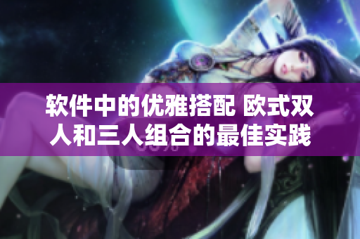 軟件中的優(yōu)雅搭配 歐式雙人和三人組合的最佳實(shí)踐