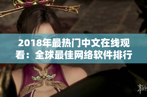 2018年最熱門中文在線觀看：全球最佳網(wǎng)絡(luò)軟件排行榜！