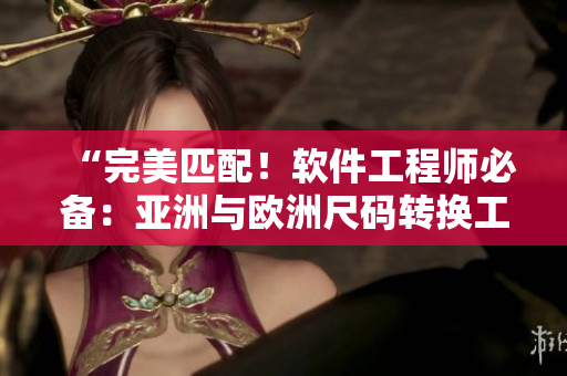 “完美匹配！軟件工程師必備：亞洲與歐洲尺碼轉(zhuǎn)換工具”