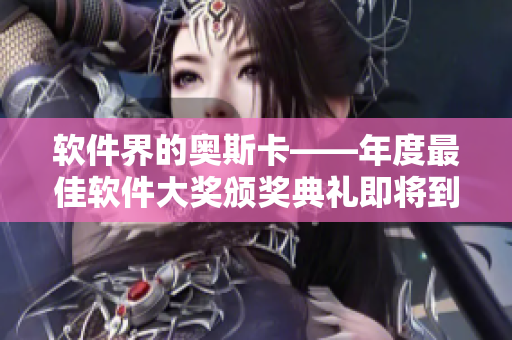 軟件界的奧斯卡——年度最佳軟件大獎頒獎典禮即將到來！