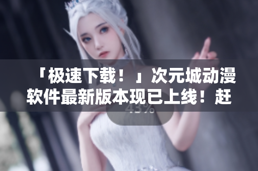 「極速下載！」次元城動(dòng)漫軟件最新版本現(xiàn)已上線(xiàn)！趕快體驗(yàn)吧！