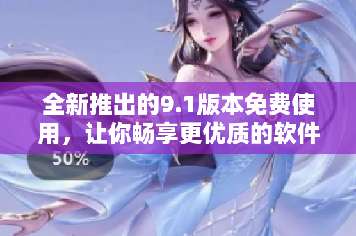 全新推出的9.1版本免費(fèi)使用，讓你暢享更優(yōu)質(zhì)的軟件體驗(yàn)