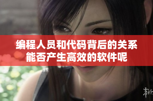 編程人員和代碼背后的關(guān)系能否產(chǎn)生高效的軟件呢