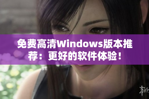 免費(fèi)高清Windows版本推薦：更好的軟件體驗(yàn)！