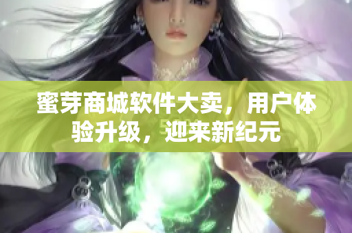 蜜芽商城軟件大賣(mài)，用戶(hù)體驗(yàn)升級(jí)，迎來(lái)新紀(jì)元