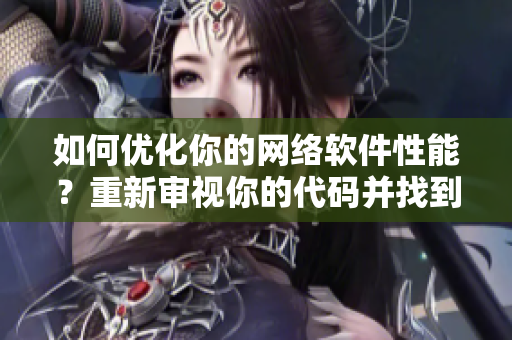 如何優(yōu)化你的網(wǎng)絡(luò)軟件性能？重新審視你的代碼并找到最佳實踐