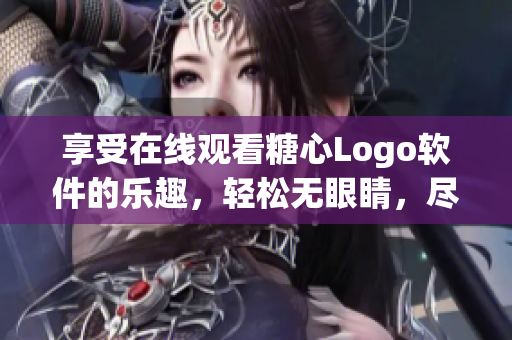 享受在線觀看糖心Logo軟件的樂趣，輕松無眼睛，盡在免費(fèi)之眼