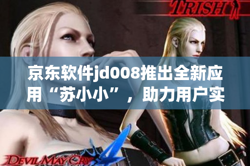 京東軟件jd008推出全新應(yīng)用“蘇小小”，助力用戶實現(xiàn)智能生活