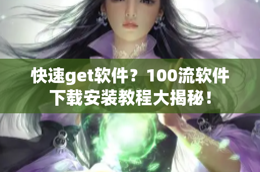 快速get軟件？100流軟件下載安裝教程大揭秘！