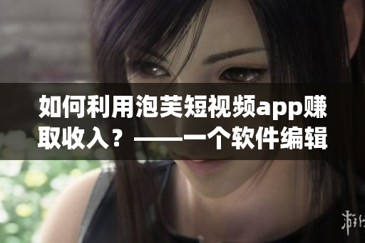 如何利用泡芙短視頻app賺取收入？——一個(gè)軟件編輯的探討