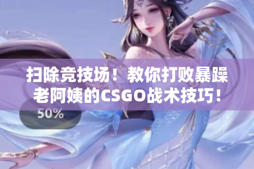 掃除競技場！教你打敗暴躁老阿姨的CSGO戰(zhàn)術技巧！