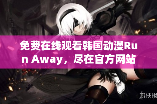 免費(fèi)在線觀看韓國動(dòng)漫Run Away，盡在官方網(wǎng)站