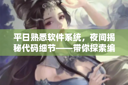 平日熟悉軟件系統(tǒng)，夜間揭秘代碼細(xì)節(jié)——帶你探索編程世界